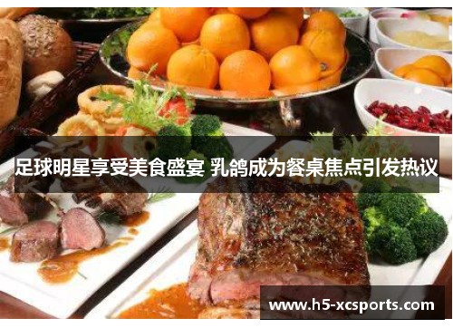 足球明星享受美食盛宴 乳鸽成为餐桌焦点引发热议