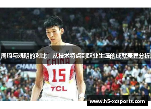 周琦与姚明的对比：从技术特点到职业生涯的成就差异分析