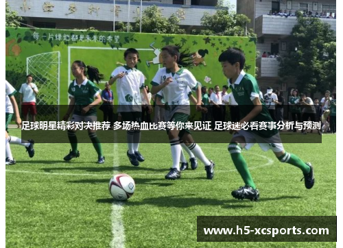 足球明星精彩对决推荐 多场热血比赛等你来见证 足球迷必看赛事分析与预测