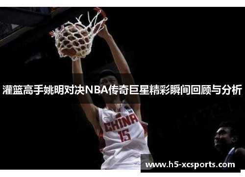 灌篮高手姚明对决NBA传奇巨星精彩瞬间回顾与分析