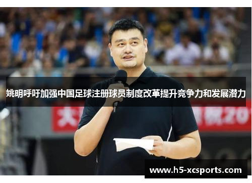 姚明呼吁加强中国足球注册球员制度改革提升竞争力和发展潜力