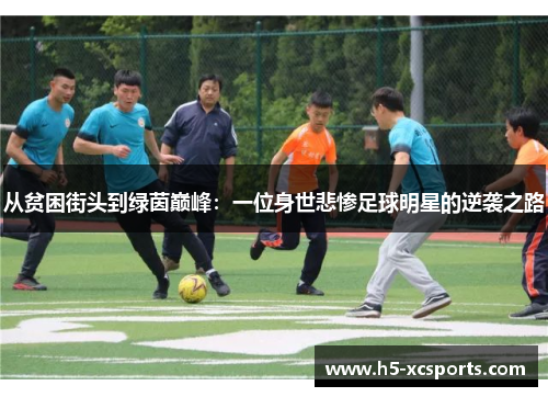 从贫困街头到绿茵巅峰：一位身世悲惨足球明星的逆袭之路