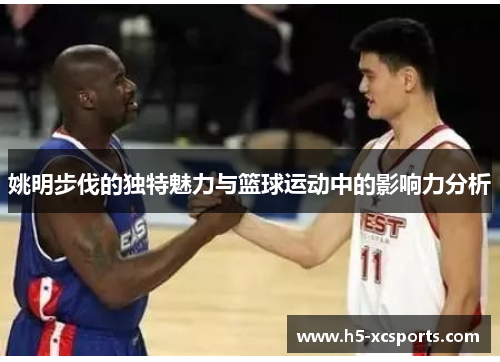 姚明步伐的独特魅力与篮球运动中的影响力分析