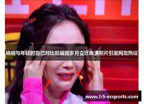 姚明与年轻时自己对比照展现岁月变迁高清照片引发网友热议