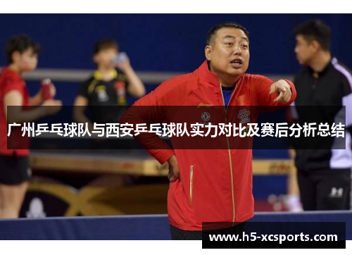 广州乒乓球队与西安乒乓球队实力对比及赛后分析总结