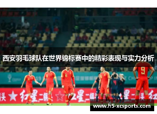 西安羽毛球队在世界锦标赛中的精彩表现与实力分析