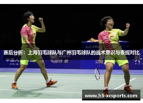 赛后分析：上海羽毛球队与广州羽毛球队的战术意识与表现对比