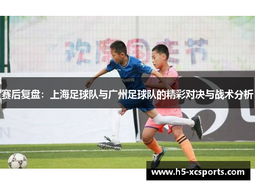 赛后复盘：上海足球队与广州足球队的精彩对决与战术分析