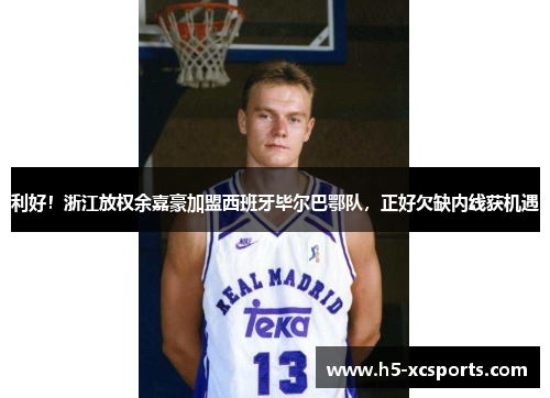 利好！浙江放权余嘉豪加盟西班牙毕尔巴鄂队，正好欠缺内线获机遇
