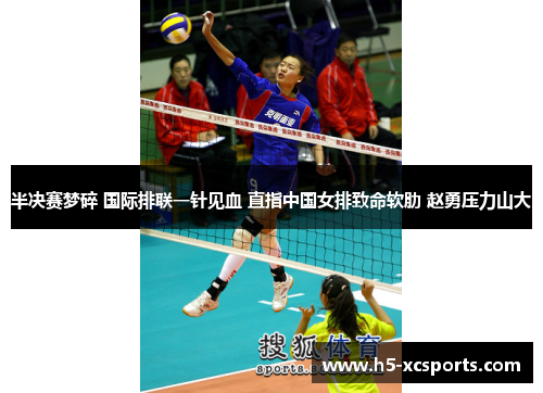 半决赛梦碎 国际排联一针见血 直指中国女排致命软肋 赵勇压力山大