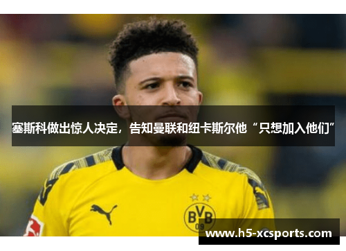 塞斯科做出惊人决定，告知曼联和纽卡斯尔他“只想加入他们”