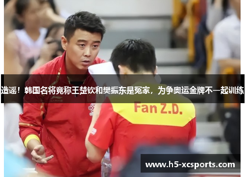 造谣！韩国名将竟称王楚钦和樊振东是冤家，为争奥运金牌不一起训练