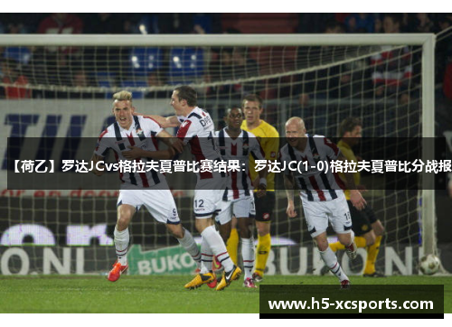 【荷乙】罗达JCvs格拉夫夏普比赛结果：罗达JC(1-0)格拉夫夏普比分战报